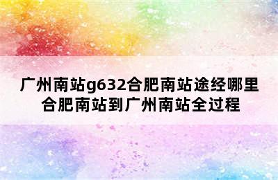 广州南站g632合肥南站途经哪里 合肥南站到广州南站全过程